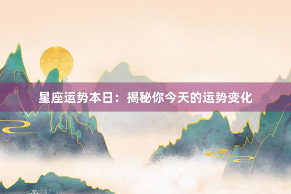 星座运势本日：揭秘你今天的运势变化