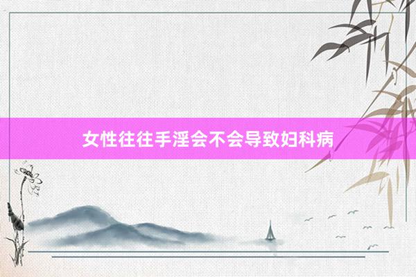 女性往往手淫会不会导致妇科病