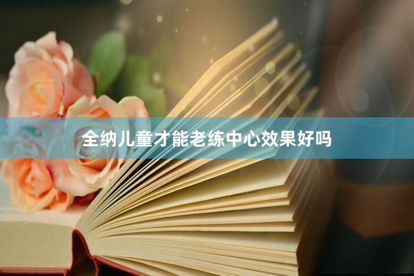 全纳儿童才能老练中心效果好吗