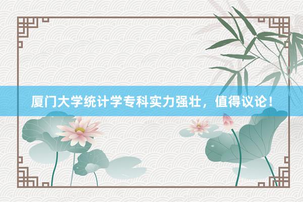 厦门大学统计学专科实力强壮，值得议论！
