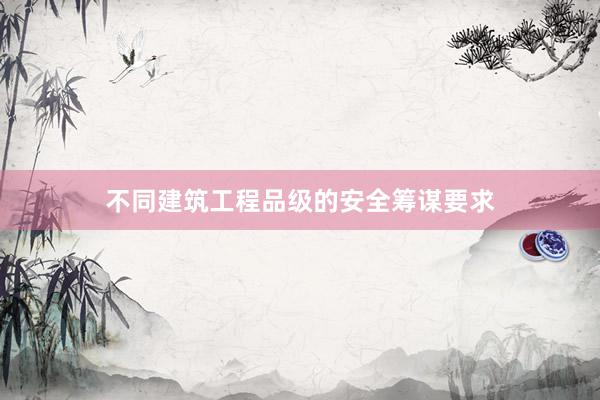 不同建筑工程品级的安全筹谋要求