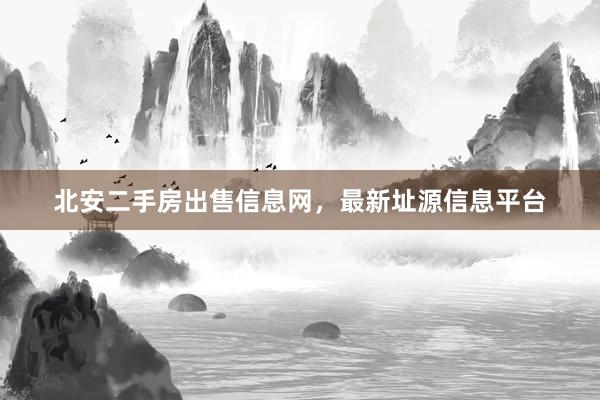 北安二手房出售信息网，最新址源信息平台
